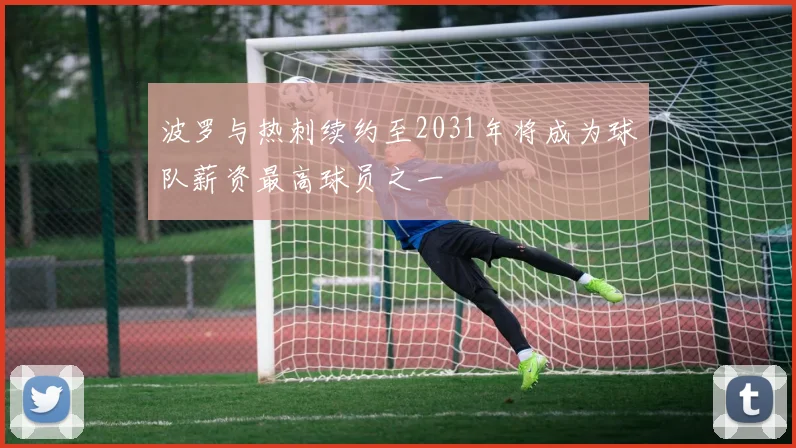 波罗与热刺续约至2031年将成为球队薪资最高球员之一
