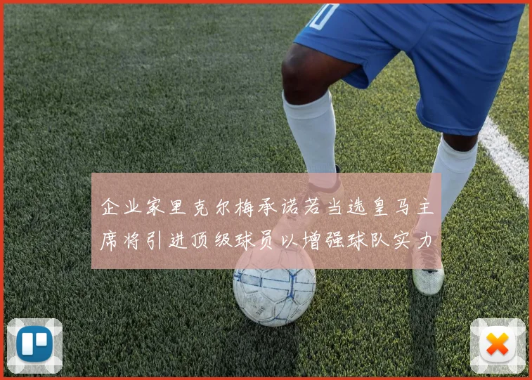 企业家里克尔梅承诺若当选皇马主席将引进顶级球员以增强球队实力