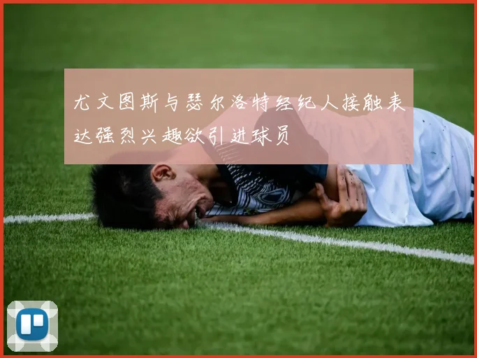 尤文图斯与瑟尔洛特经纪人接触表达强烈兴趣欲引进球员
