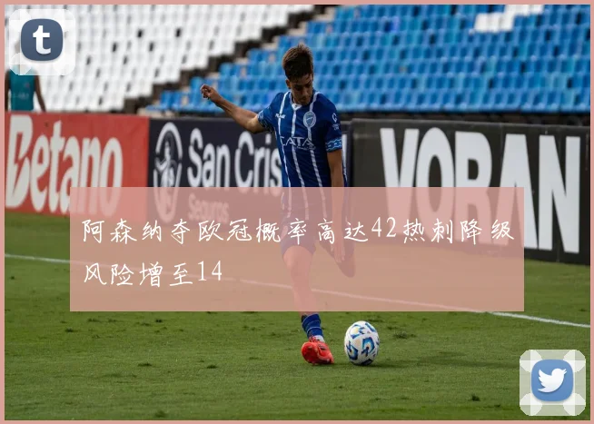 阿森纳夺欧冠概率高达42热刺降级风险增至14