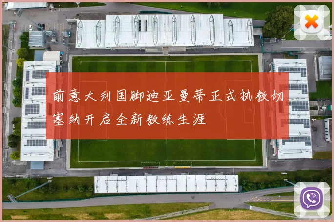 前意大利国脚迪亚曼蒂正式执教切塞纳开启全新教练生涯