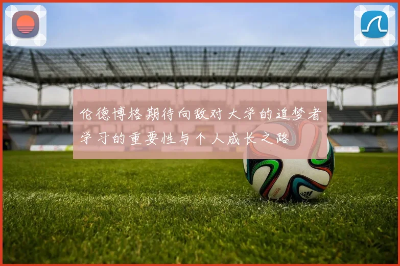 伦德博格期待向敌对大学的追梦者学习的重要性与个人成长之路