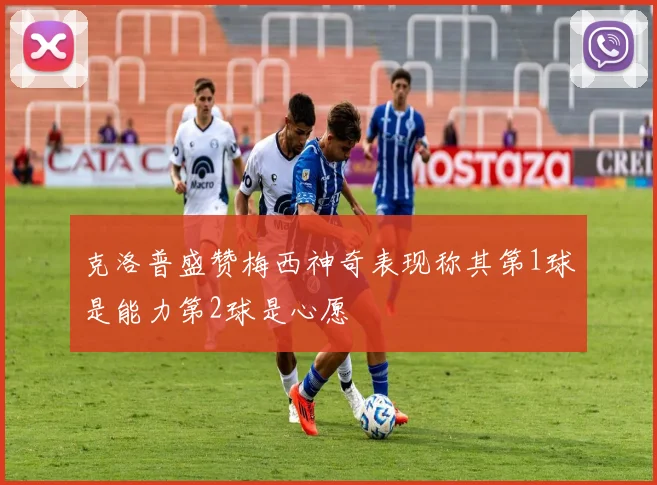 克洛普盛赞梅西神奇表现称其第1球是能力第2球是心愿