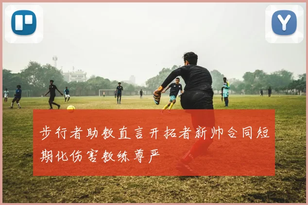 步行者助教直言开拓者新帅合同短期化伤害教练尊严
