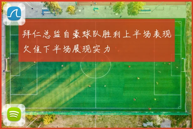 拜仁总监自豪球队胜利上半场表现欠佳下半场展现实力
