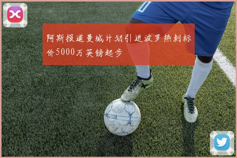 阿斯报道曼城计划引进波罗热刺标价5000万英镑起步