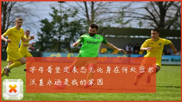 字母哥坚定表态无论身在何处密尔沃基永远是我的家园